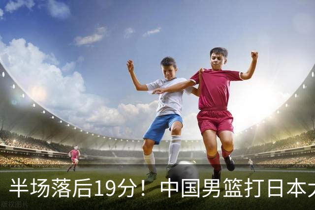 半场落后19分！中国男篮打日本太被动，老问题全暴露，郭士强拿啥翻盘？